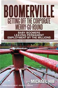 Boomerville: Getting Off the Corporate Merry-Go-Round: Baby Boomers Leaving Permanent Employment by the Millions