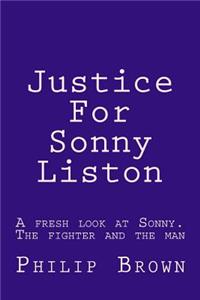 Justice for Sonny Liston: A Fresh Look at Sonny. the Fighter and the Man