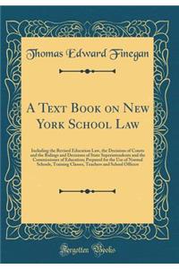 A Text Book on New York School Law: Including the Revised Education Law, the Decisions of Courts and the Rulings and Decisions of State Superintendents and the Commissioner of Education; Prepared for the Use of Normal Schools, Training Classes, Tea