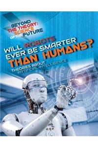 Will Robots Ever Be Smarter Than Humans? Theories about Artificial Intelligence
