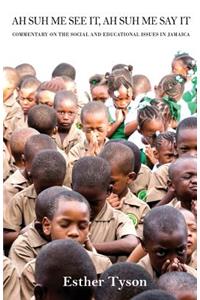 Ah Suh Me See It, Ah Suh Me Say It!-Commentary on the Social and Educational Issues In Jamaica