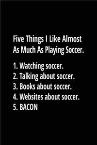 Five Things I Like Almost As Much As Playing Soccer. 1. Watching Soccer. 2. Talking About Soccer. 3. Books About Soccer. 4. Websites About Soccer. 5. Bacon.