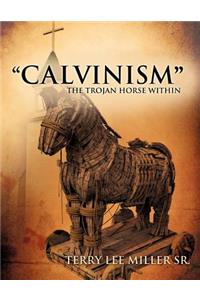 Calvinism the Trojan Horse Within