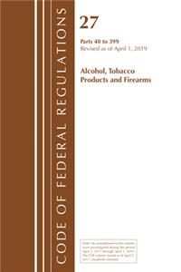 Code of Federal Regulations, Title 27 Alcohol Tobacco Products and Firearms 40-399, Revised as of April 1, 2019