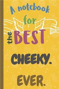 A Notebook for the Best CHEEKY Ever.