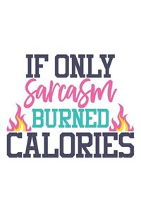 If Only Sarcasm Burned Calories Funny Notebook Journal