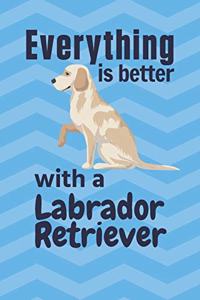 Everything is better with a Labrador Retriever