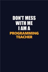 Don't Mess With Me I Am A programming teacher