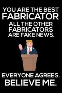 You Are The Best Fabricator All The Other Fabricators Are Fake News. Everyone Agrees. Believe Me.