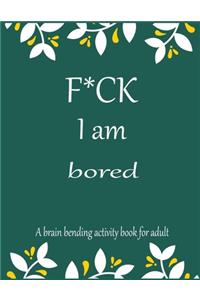 F*CK I am bored A brain bending activity book for adult