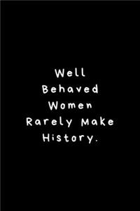 Well Behaved Women Rarely Make History