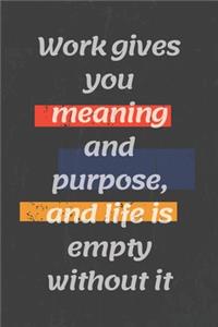 Work gives you meaning and purpose, and life is empty without it