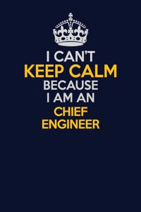 I Can't Keep Calm Because I Am An Chief Engineer