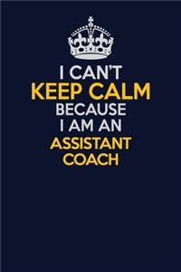 I Can't Keep Calm Because I Am An Assistant Coach