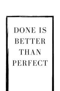 Done is Better Than Perfect
