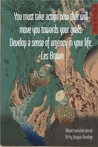 You must take action now that will move you towards your goals. Develop a sense of urgency in your life. - Les Brown