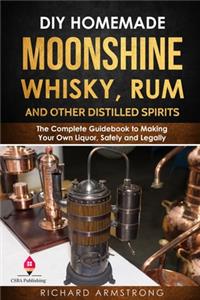 DIY Homemade Moonshine, Whisky, Rum, and Other Distilled Spirits