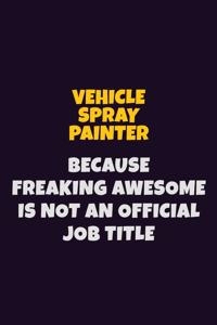 Vehicle Spray Painter, Because Freaking Awesome Is Not An Official Job Title