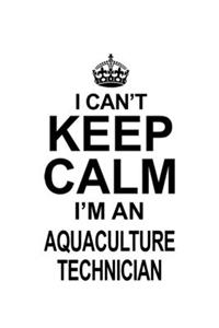 I Can't Keep Calm I'm An Aquaculture Technician