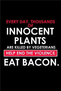 Every day, Thousands Of Innocent Plants Are Killed By Vegetarians. Help End The Violence. Eat Bacon.