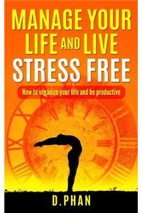 Manage Your Life and Live Stress Free: How to Organize Your Life and Be Productive