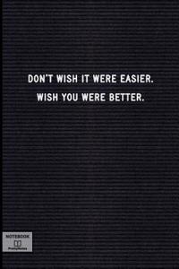Don't Wish It Were Easier. Wish You Were Better.