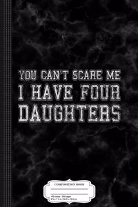 You Can't Scare Me I Have Four Daughters Composition Notebook