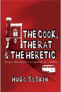 The Cook, the Rat & the Heretic: Living in the Shadow of Rennes-Le-Chateau: Living in the Shadow of Rennes-Le-Chateau