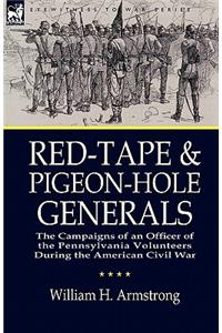 Red-Tape and Pigeon-Hole Generals: the Campaigns of an Officer of the Pennsylvania Volunteers During the American Civil War