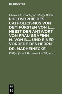 Philosophie Des Catholicismus Von Dem Fürsten Von L..... Nebst Der Antwort Von Frau Gräfinn M. Von B.... Und Einer Vorrede Des Herrn Dr. Marheinecke