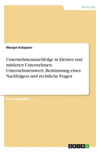 Unternehmensnachfolge in kleinen und mittleren Unternehmen. Unternehmenswert, Bestimmung eines Nachfolgers und rechtliche Fragen