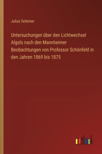 Untersuchungen über den Lichtwechsel Algols nach den Mannheimer Beobachtungen von Professor Schönfeld in den Jahren 1869 bis 1875