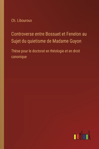 Controverse entre Bossuet et Fenelon au Sujet du quietisme de Madame Guyon