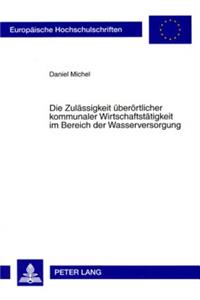 Die Zulaessigkeit Ueberoertlicher Kommunaler Wirtschaftstaetigkeit Im Bereich Der Wasserversorgung