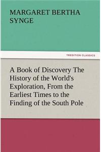 A Book of Discovery the History of the World's Exploration, from the Earliest Times to the Finding of the South Pole