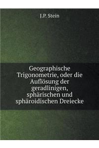 Geographische Trigonometrie, Oder Die Auflösung Der Geradlinigen, Sphärischen Und Sphäroidischen Dreiecke