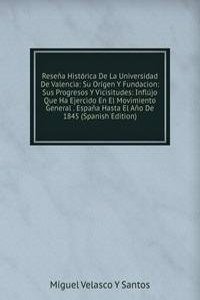 Resena Historica De La Universidad De Valencia: Su Origen Y Fundacion: Sus Progresos Y Vicisitudes: Influjo Que Ha Ejercido En El Movimiento General . Espana Hasta El Ano De 1845 (Spanish Edition)