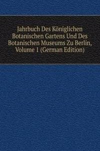 Jahrbuch Des Koniglichen Botanischen Gartens Und Des Botanischen Museums Zu Berlin, Volume 1 (German Edition)