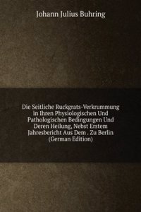 Die Seitliche Ruckgrats-Verkrummung in Ihren Physiologischen Und Pathologischen Bedingungen Und Deren Heilung, Nebst Erstem Jahresbericht Aus Dem . Zu Berlin (German Edition)