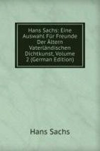 Hans Sachs: Eine Auswahl Fur Freunde Der Altern Vaterlandischen Dichtkunst, Volume 2 (German Edition)