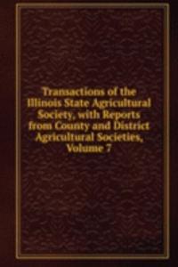 Transactions of the Illinois State Agricultural Society, with Reports from County and District Agricultural Societies, Volume 7