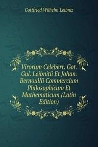 Virorum Celeberr. Got. Gul. Leibnitii Et Johan. Bernoullii Commercium Philosophicum Et Mathematicum (Latin Edition)