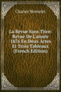La Revue Sans Titre: Revue De L'annee 1876 En Deux Actes Et Trois Tableaux (French Edition)