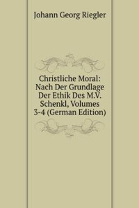 Christliche Moral: Nach Der Grundlage Der Ethik Des M.V. Schenkl, Volumes 3-4 (German Edition)