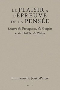 Le Plaisir À l'Épreuve de la Pensée: Lecture Du Protagoras, Du Gorgias Et Du Philèbe de Platon