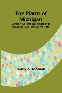 Plants of Michigan; Simple Keys for the Identification of the Native Seed Plants of the State