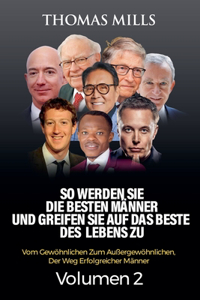 So Werden Sie Die Besten Männer Und Greifen Sie Auf Das Beste Des Lebens Zu: Vom Gewöhnlichen Zum Außergewöhnlichen, Der Weg Erfolgreicher Männer Volumen 2