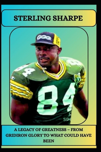 Sterling Sharpe a Legacy of Greatness - From Gridiron Glory to What Could Have Been
