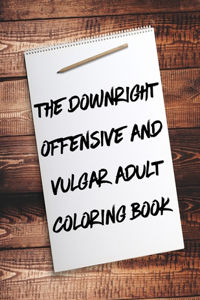 Downright Offensive And Vulgar Adult Coloring Book