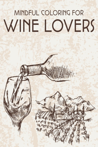 Mindful Coloring For Wine Lovers: Wine Lover's Witty Coloring Book, Images Of Wine To Color With Humorous Lines For Relaxation And Fun